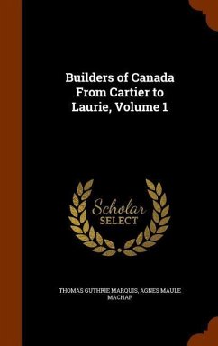 Builders of Canada From Cartier to Laurie, Volume 1 - Marquis, Thomas Guthrie; Machar, Agnes Maule