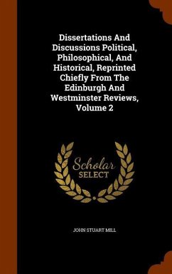 Dissertations And Discussions Political, Philosophical, And Historical, Reprinted Chiefly From The Edinburgh And Westminster Reviews, Volume 2 - Mill, John Stuart