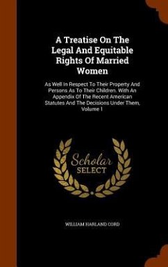 A Treatise On The Legal And Equitable Rights Of Married Women: As Well In Respect To Their Property And Persons As To Their Children. With An Appendix - Cord, William Harland