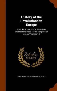 History of the Revolutions in Europe: From the Subversion of the Roman Empire in the West, Till the Congress of Vienna, Volumes 1-2 - Koch, Christophe; Schoell, Frédéric