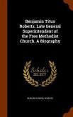 Benjamin Titus Roberts. Late General Superintendent of the Free Methodist Church. A Biography