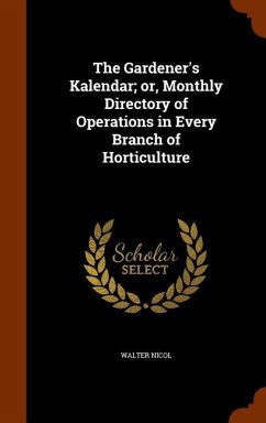 The Gardener's Kalendar; or, Monthly Directory of Operations in Every Branch of Horticulture - Nicol, Walter