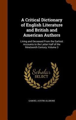 A Critical Dictionary of English Literature and British and American Authors: Living and Deceased From the Earliest Accounts to the Latter Half of the - Allibone, Samuel Austin