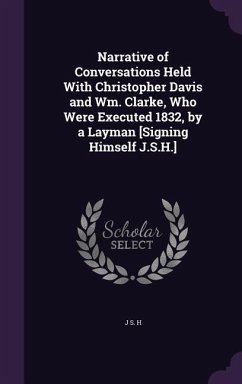 Cover Narrative of Conversations Held With Christopher Davis and Wm. Clarke, Who Were Executed 1832, by a Layman [Signing Himself J.S.H.]