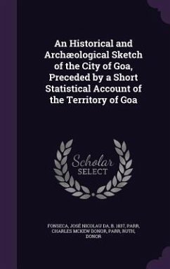 An Historical and Archæological Sketch of the City of Goa, Preceded by a Short Statistical Account of the Territory of Goa - Fonseca, José Nicolau Da; Parr, Charles McKew Donor; Parr, Ruth