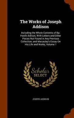 The Works of Joseph Addison: Including the Whole Contents of Bp. Hurd's Edition, With Letters and Other Pieces Not Found in Any Previous Collection - Addison, Joseph