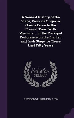 A General History of the Stage, From its Origin in Greece Down to the Present Time. With Memoirs ... of the Principal Performers on the English and Irish Stage for These Last Fifty Years - Chetwood, William Rufus