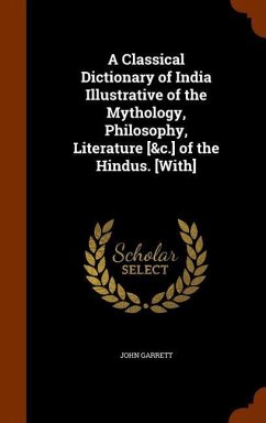 A Classical Dictionary of India Illustrative of the Mythology, Philosophy, Literature [&c.] of the Hindus. [With] - Garrett, John