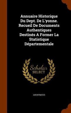 Annuaire Historique Du Dept. De L'yonne. Recueil De Documents Authentiques Destinés A Former La Statistique Départementale - Anonymous