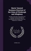 Harris' General Business Directory of the Cities of Pittsburgh and Allegheny: And Also of the Most Flourishing And Important Towns And Cities of Penns