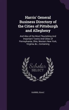 Harris' General Business Directory of the Cities of Pittsburgh and Allegheny: And Also of the Most Flourishing And Important Towns And Cities of Penns - Harris, Isaac