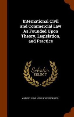 International Civil and Commercial Law As Founded Upon Theory, Legislation, and Practice - Kuhn, Arthur Kline; Meili, Friedrich