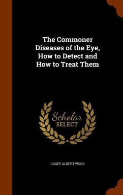 The Commoner Diseases of the Eye, How to Detect and How to Treat Them - Wood, Casey Albert