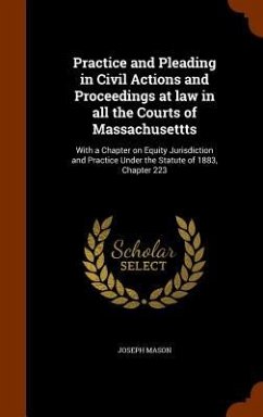 Practice and Pleading in Civil Actions and Proceedings at law in all the Courts of Massachusettts: With a Chapter on Equity Jurisdiction and Practice - Mason, Joseph