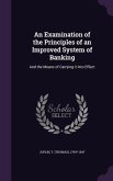 An Examination of the Principles of an Improved System of Banking: And the Means of Carrying it Into Effect