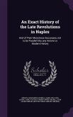 An Exact History of the Late Revolutions in Naples: And of Their Monstrous Successes, not to be Parallel'd by any Antient or Modern History