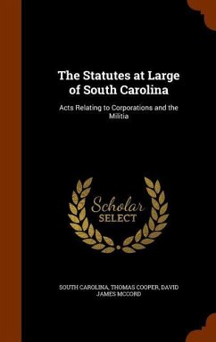 The Statutes at Large of South Carolina: Acts Relating to Corporations and the Militia - Carolina, South; Cooper, Thomas; McCord, David James