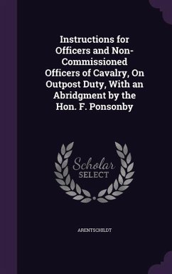 Instructions for Officers and Non-Commissioned Officers of Cavalry, On Outpost Duty, With an Abridgment by the Hon. F. Ponsonby - Arentschildt