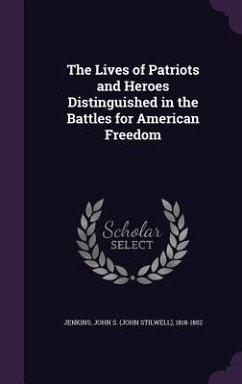 The Lives of Patriots and Heroes Distinguished in the Battles for American Freedom - Jenkins, John S. 1818-1852