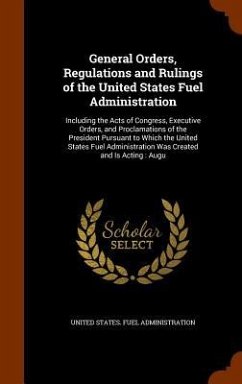 General Orders, Regulations and Rulings of the United States Fuel Administration: Including the Acts of Congress, Executive Orders, and Proclamations