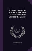 A Review of the First Volume of Alexander H. Stephens's War Between the States.