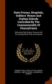 State Prisons, Hospitals, Soldiers' Homes And Orphan Schools Controlled By The Commonwealth Of Pennsylvania: Embracing Their History, Finances And The