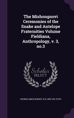 The Mishongnovi Ceremonies of the Snake and Antelope Fraternities Volume Fieldiana, Anthropology, v. 3, no.3 - Dorsey, George Amos; Voth, H R