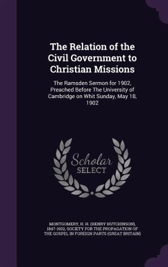 The Relation of the Civil Government to Christian Missions: The Ramsden Sermon for 1902, Preached Before The University of Cambridge on Whit Sunday, M - Montgomery, H. H.