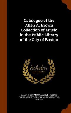 Catalogue of the Allen A. Brown Collection of Music in the Public Library of the City of Boston - Collection, Allen A Brown; Brown, Allen Augustus