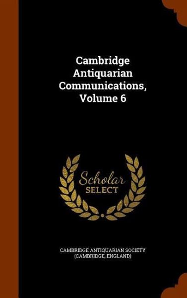 Cambridge Antiquarian Communications, Volume 6