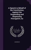 A Speech in Behalf of the Constitution, Against the Suspending and Dispensing Prerogative, &c