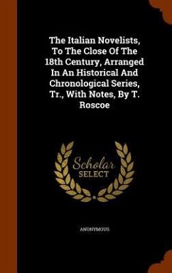 The Italian Novelists, To The Close Of The 18th Century, Arranged In An Historical And Chronological Series, Tr., With Notes, By T. Roscoe - Anonymous