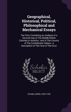 Geographical, Historical, Political, Philosophical and Mechanical Essays: The First, Containing an Analysis of a General map of The Middle British Col - Evans, Lewis