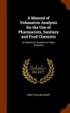 A Manual of Volumetric Analysis for the Use of Pharmacists, Sanitary and Food Chemists: As Well As for Students in These Branches