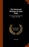The Historical Writings Of John Fiske: The Critical Period Of American History, 1783-1789