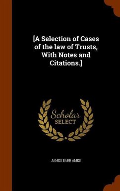 [A Selection of Cases of the law of Trusts, With Notes and Citations.] - Ames, James Barr