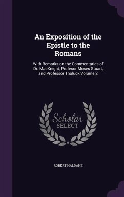 An Exposition of the Epistle to the Romans: With Remarks on the Commentaries of Dr. MacKnight, Profesor Moses Stuart, and Professor Tholuck Volume 2 - Haldane, Robert