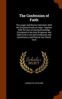 The Confession of Faith: The Larger and Shorter Catechism With the Scripture-Proofs at Large. Together With the Sum of Saving Knowledge (Contai