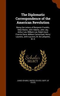 The Diplomatic Correspondence of the American Revolution: Being the Letters of Benjamin Franklin, Silas Deane, John Adams, John Jay, Arthur Lee, Willi - Sparks, Jared