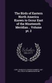 The Birds of Eastern North America Known to Occur East of the Nineteenth Meridian .. Volume pt. 2