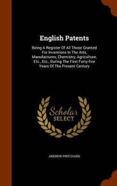English Patents: Being A Register Of All Those Granted For Inventions In The Arts, Manufactures, Chemistry, Agriculture, Etc., Etc., Du - Pritchard, Andrew