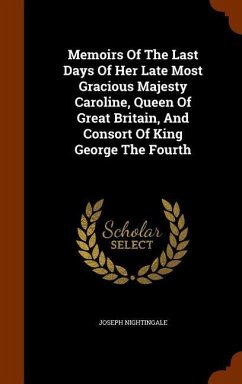 Memoirs Of The Last Days Of Her Late Most Gracious Majesty Caroline, Queen Of Great Britain, And Consort Of King George The Fourth - Nightingale, Joseph