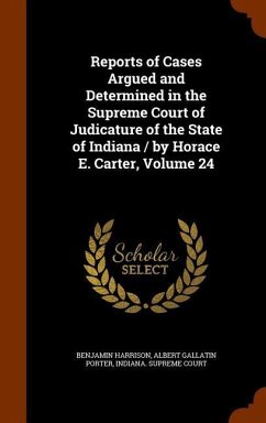 Reports of Cases Argued and Determined in the Supreme Court of Judicature of the State of Indiana / by Horace E. Carter, Volume 24 - Harrison, Benjamin; Porter, Albert Gallatin