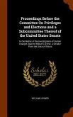 Proceedings Before the Committee On Privileges and Elections and a Subcommittee Thereof of the United States Senate: In the Matter of the Investigatio