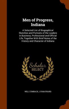 Men of Progress, Indiana: A Selected List of Biographical Sketches and Portraits of the Leaders in Business, Professional and Official Life, Tog - Cumback, Will; Maynard, J. B.