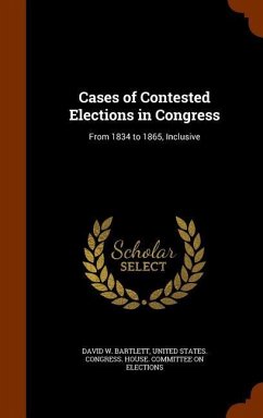 Cases of Contested Elections in Congress: From 1834 to 1865, Inclusive - Bartlett, David W.