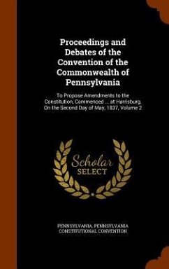 Proceedings and Debates of the Convention of the Commonwealth of Pennsylvania - Pennsylvania; Convention, Pennsylvania Constitutional