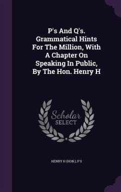 P's And Q's. Grammatical Hints For The Million, With A Chapter On Speaking In Public, By The Hon. Henry H - (Hon, Henry H; P's