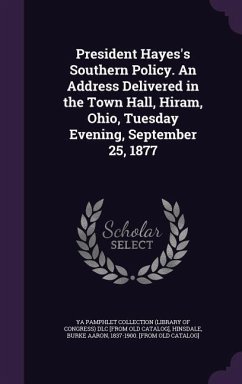 President Hayes's Southern Policy. An Address Delivered in the Town Hall, Hiram, Ohio, Tuesday Evening, September 25, 1877