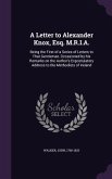 A Letter to Alexander Knox, Esq. M.R.I.A.: Being the First of a Series of Letters to That Gentleman, Occasioned by his Remarks on the Author's Expostu